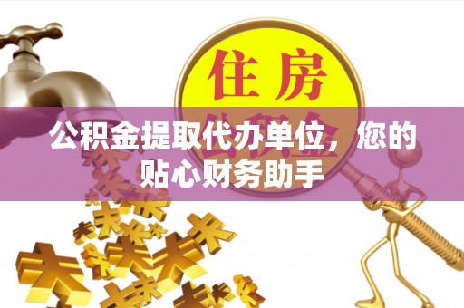 龙门公积金提取代办单位，您的贴心财务助手