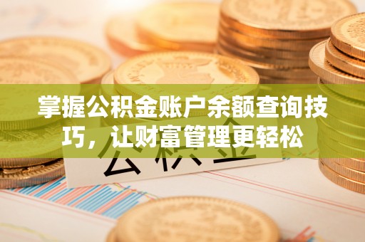 龙门掌握公积金账户余额查询技巧，让财富管理更轻松