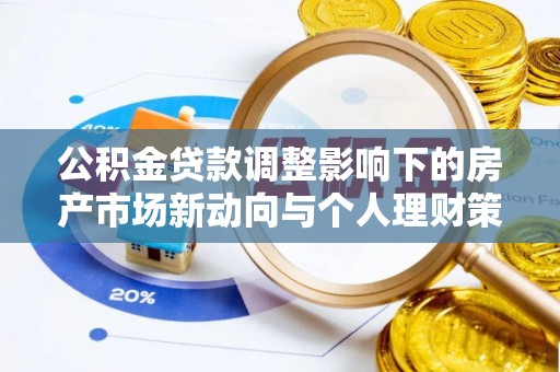 龙门公积金贷款调整影响下的房产市场新动向与个人理财策略