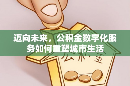 龙门迈向未来，公积金数字化服务如何重塑城市生活