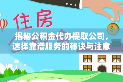 龙门揭秘公积金代办提取公司，选择靠谱服务的秘诀与注意事项