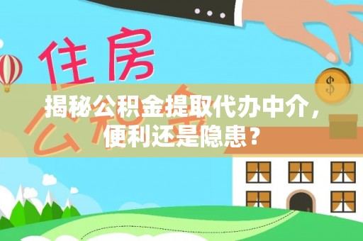 龙门揭秘公积金提取代办中介，便利还是隐患？
