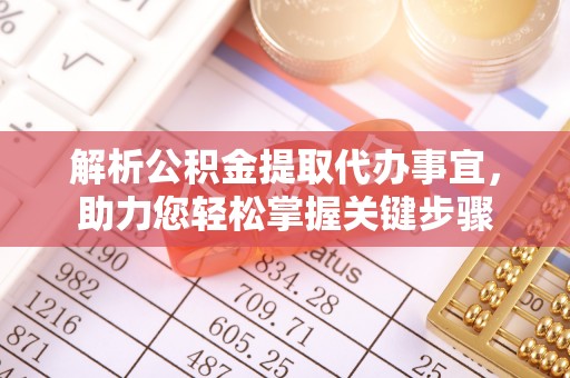 龙门解析公积金提取代办事宜，助力您轻松掌握关键步骤