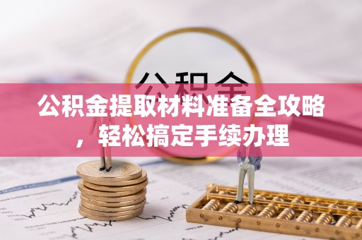 龙门公积金提取材料准备全攻略，轻松搞定手续办理