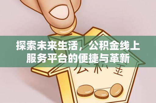 龙门探索未来生活，公积金线上服务平台的便捷与革新
