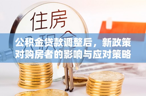 龙门公积金贷款调整后，新政策对购房者的影响与应对策略