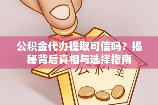 龙门公积金代办提取可信吗？揭秘背后真相与选择指南