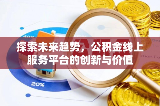 龙门探索未来趋势，公积金线上服务平台的创新与价值
