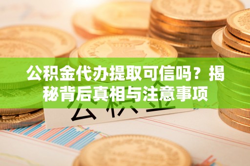 龙门公积金代办提取可信吗？揭秘背后真相与注意事项