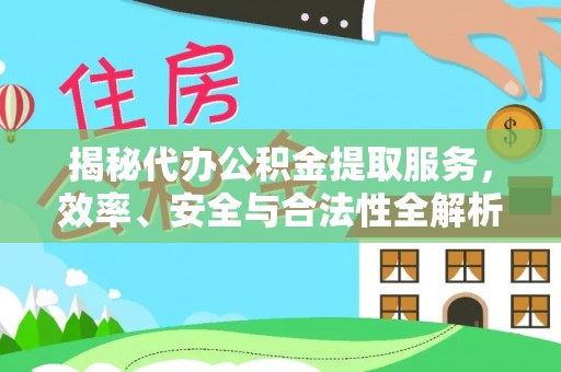 龙门揭秘代办公积金提取服务，效率、安全与合法性全解析