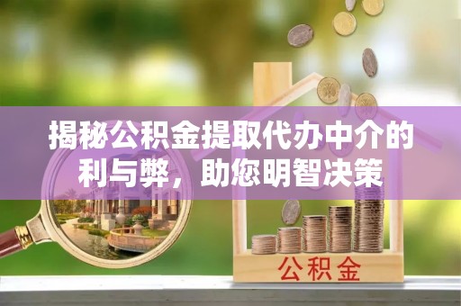 龙门揭秘公积金提取代办中介的利与弊，助您明智决策