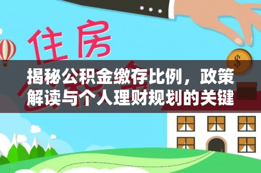 龙门揭秘公积金缴存比例，政策解读与个人理财规划的关键