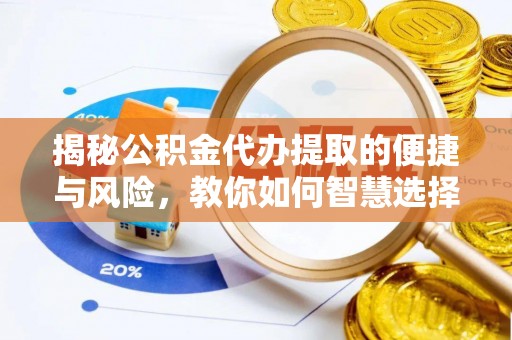 龙门揭秘公积金代办提取的便捷与风险，教你如何智慧选择