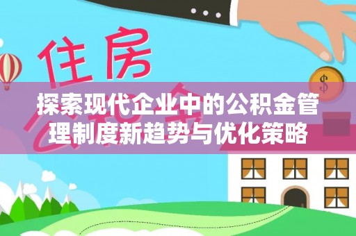 龙门探索现代企业中的公积金管理制度新趋势与优化策略