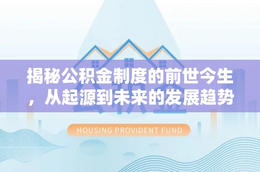 龙门揭秘公积金制度的前世今生，从起源到未来的发展趋势