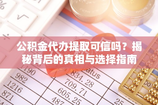 龙门公积金代办提取可信吗？揭秘背后的真相与选择指南