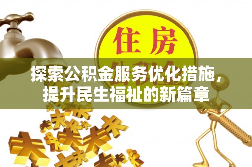 龙门探索公积金服务优化措施，提升民生福祉的新篇章