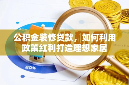 龙门公积金装修贷款，如何利用政策红利打造理想家居
