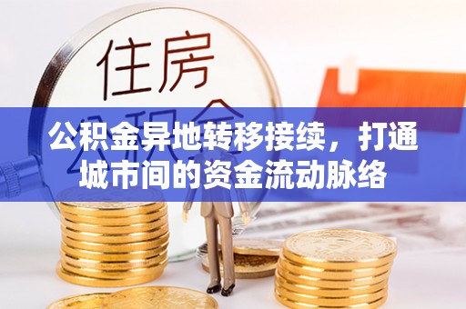 龙门公积金异地转移接续，打通城市间的资金流动脉络