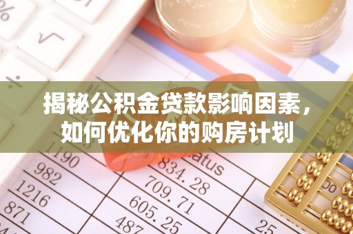 龙门揭秘公积金贷款影响因素，如何优化你的购房计划