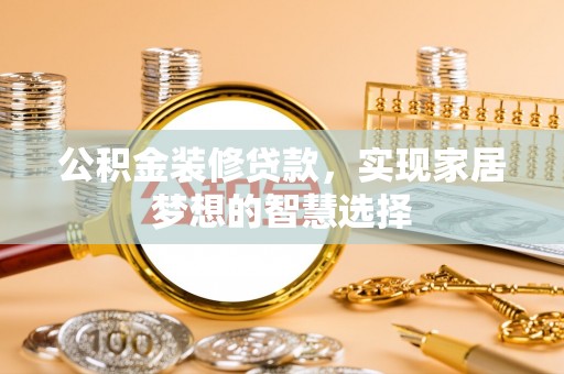 龙门公积金装修贷款，实现家居梦想的智慧选择