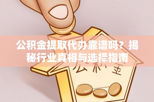 龙门公积金提取代办靠谱吗？揭秘行业真相与选择指南