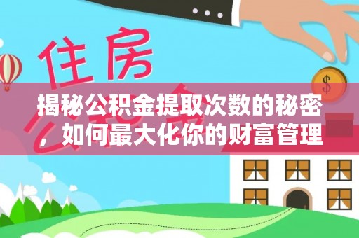 龙门揭秘公积金提取次数的秘密，如何最大化你的财富管理