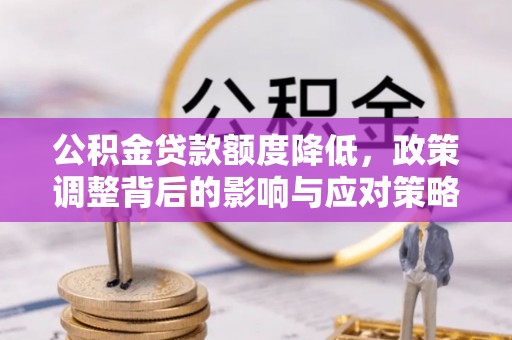 龙门公积金贷款额度降低，政策调整背后的影响与应对策略
