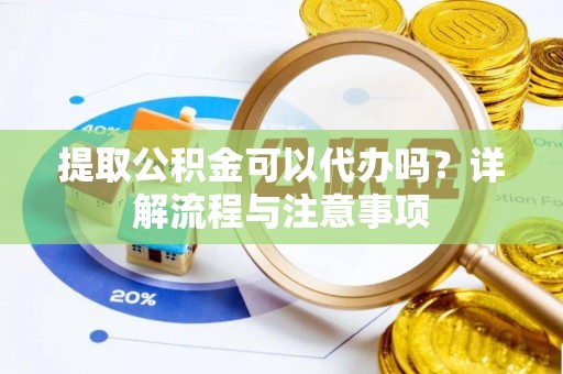 龙门提取公积金可以代办吗？详解流程与注意事项