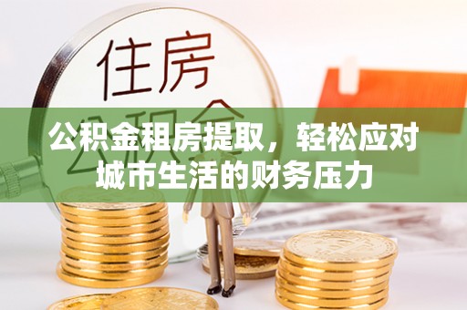 龙门公积金租房提取，轻松应对城市生活的财务压力