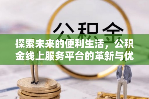龙门探索未来的便利生活，公积金线上服务平台的革新与优势