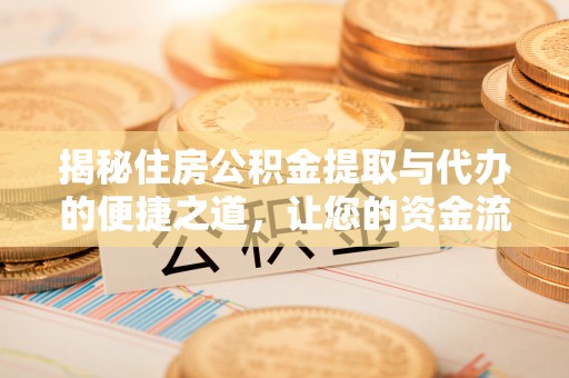 龙门揭秘住房公积金提取与代办的便捷之道，让您的资金流动更高效