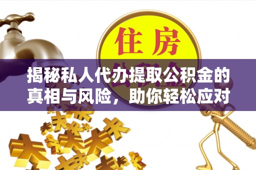 龙门揭秘私人代办提取公积金的真相与风险，助你轻松应对资金难题