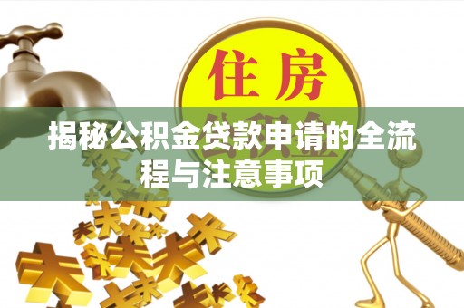 龙门揭秘公积金贷款申请的全流程与注意事项