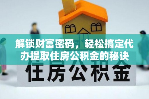 龙门解锁财富密码，轻松搞定代办提取住房公积金的秘诀