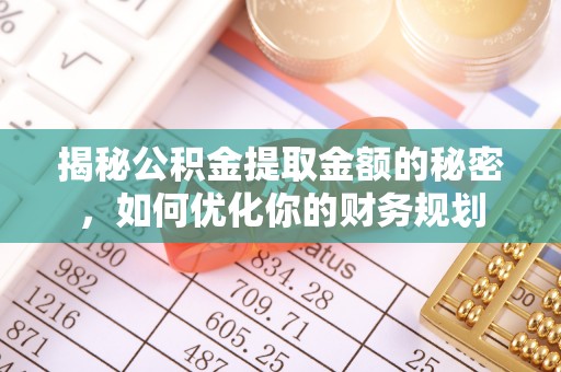 龙门揭秘公积金提取金额的秘密，如何优化你的财务规划