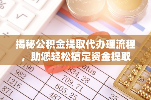 龙门揭秘公积金提取代办理流程，助您轻松搞定资金提取