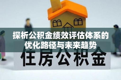 龙门探析公积金绩效评估体系的优化路径与未来趋势