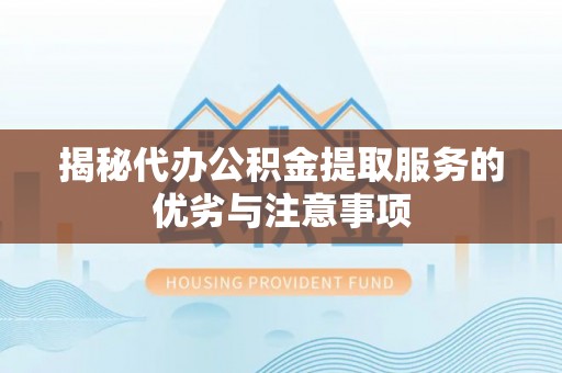 龙门揭秘代办公积金提取服务的优劣与注意事项