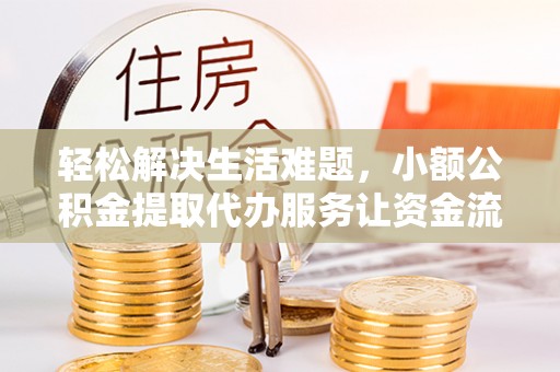 龙门轻松解决生活难题，小额公积金提取代办服务让资金流动更便捷