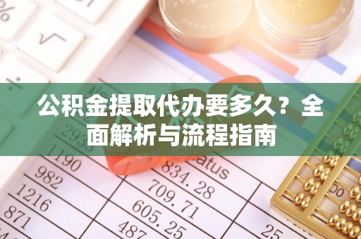 龙门公积金提取代办要多久？全面解析与流程指南