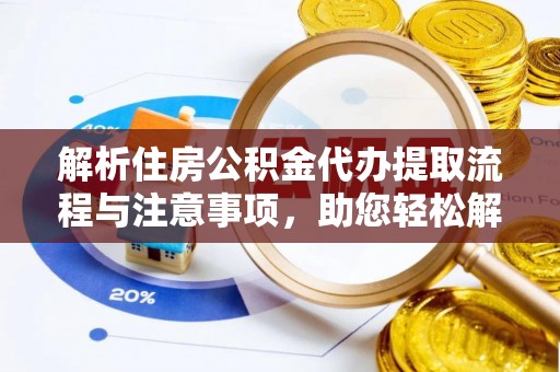 龙门解析住房公积金代办提取流程与注意事项，助您轻松解决资金难题