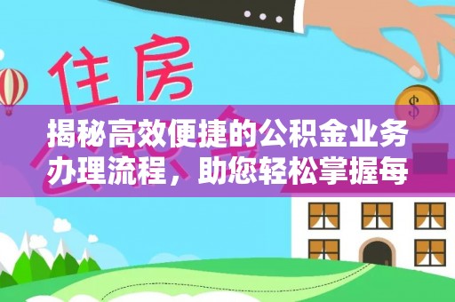 龙门揭秘高效便捷的公积金业务办理流程，助您轻松掌握每一步