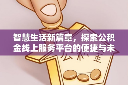 龙门智慧生活新篇章，探索公积金线上服务平台的便捷与未来