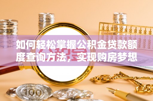龙门如何轻松掌握公积金贷款额度查询方法，实现购房梦想？