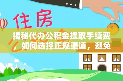 龙门揭秘代办公积金提取手续费，如何选择正规渠道，避免上当受骗