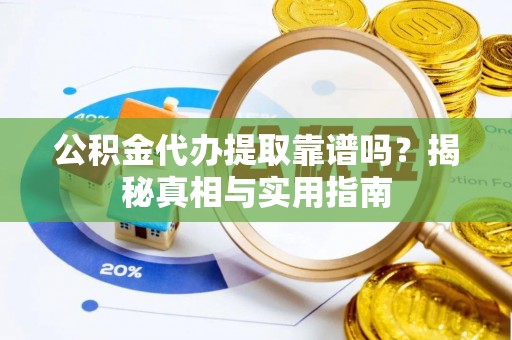 龙门公积金代办提取靠谱吗？揭秘真相与实用指南