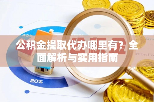 龙门公积金提取代办哪里有？全面解析与实用指南