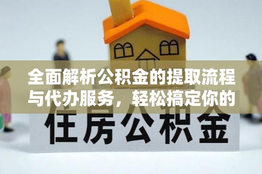 龙门全面解析公积金的提取流程与代办服务，轻松搞定你的公积金咨询代办提取