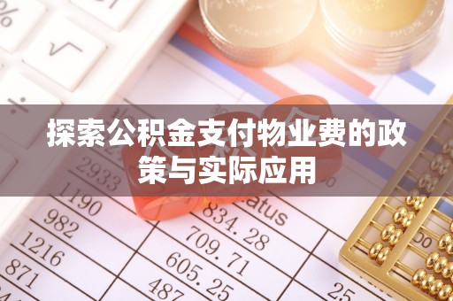 龙门探索公积金支付物业费的政策与实际应用